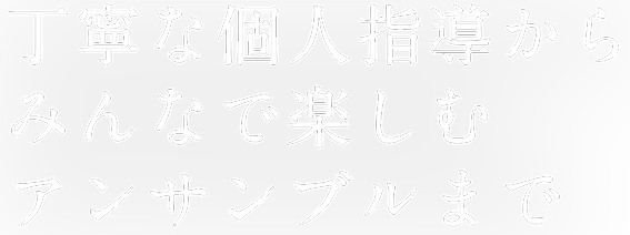 丁寧な個人指導からみんなで楽しむアンサンブルまで